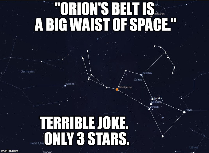 What a waist! | "ORION'S BELT IS A BIG WAIST OF SPACE."; TERRIBLE JOKE.  ONLY 3 STARS. | image tagged in bad joke | made w/ Imgflip meme maker