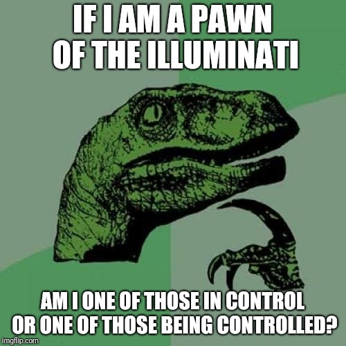 Philosoraptor Meme | IF I AM A PAWN OF THE ILLUMINATI; AM I ONE OF THOSE IN CONTROL OR ONE OF THOSE BEING CONTROLLED? | image tagged in memes,philosoraptor | made w/ Imgflip meme maker