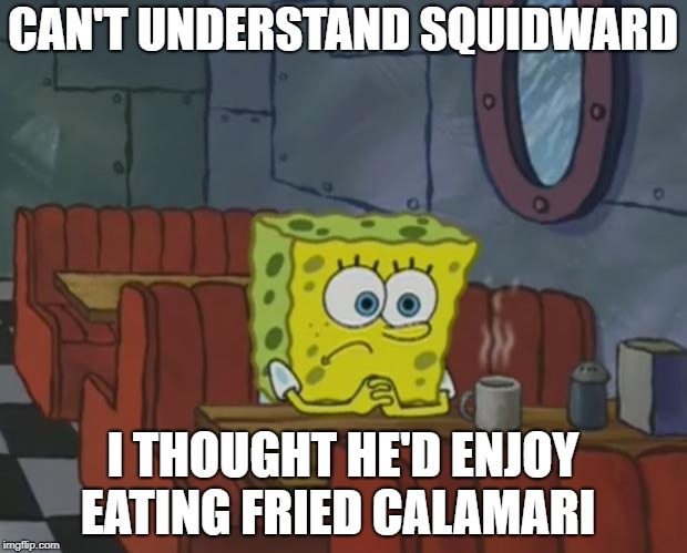 Spongebob Waiting | CAN'T UNDERSTAND SQUIDWARD; I THOUGHT HE'D ENJOY EATING FRIED CALAMARI | image tagged in spongebob waiting | made w/ Imgflip meme maker