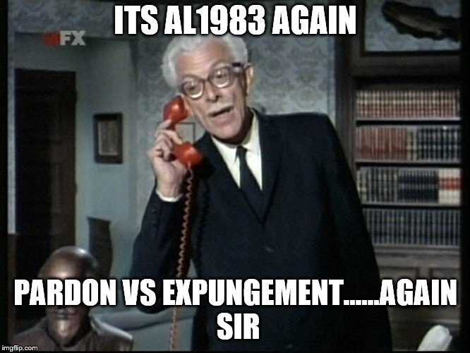 Alfred the real Batman  | ITS AL1983 AGAIN; PARDON VS EXPUNGEMENT......AGAIN SIR | image tagged in alfred the real batman | made w/ Imgflip meme maker