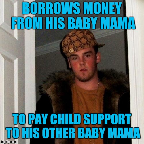Scumbag Steve Meme | BORROWS MONEY FROM HIS BABY MAMA; TO PAY CHILD SUPPORT TO HIS OTHER BABY MAMA | image tagged in memes,scumbag steve | made w/ Imgflip meme maker