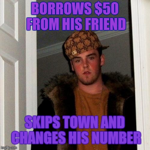 Scumbag Steve Meme | BORROWS $50 FROM HIS FRIEND; SKIPS TOWN AND CHANGES HIS NUMBER | image tagged in memes,scumbag steve | made w/ Imgflip meme maker
