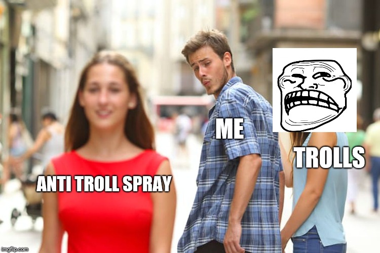 Distracted Boyfriend | ME; TROLLS; ANTI TROLL SPRAY | image tagged in memes,distracted boyfriend | made w/ Imgflip meme maker