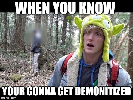 Logan Paul dead boby | WHEN YOU KNOW; YOUR GONNA GET DEMONITIZED | image tagged in logan paul dead boby | made w/ Imgflip meme maker