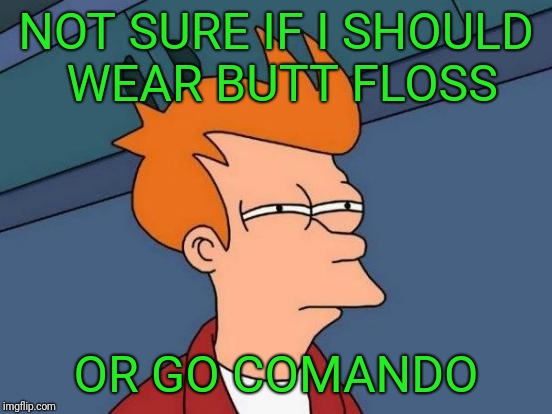 On laundry day and the only clean underwear you have left are g-strings | NOT SURE IF I SHOULD WEAR BUTT FLOSS; OR GO COMANDO | image tagged in memes,futurama fry | made w/ Imgflip meme maker