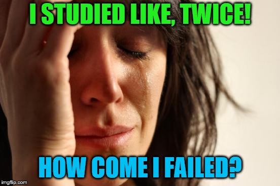 First World Problems Meme | I STUDIED LIKE, TWICE! HOW COME I FAILED? | image tagged in memes,first world problems | made w/ Imgflip meme maker