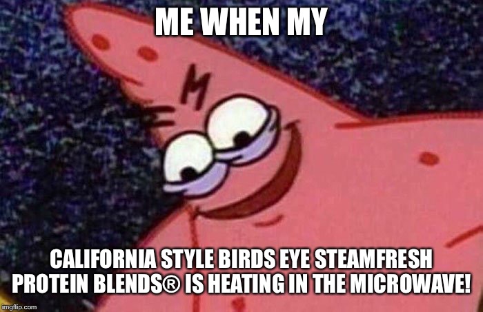 Evil Patrick  | ME WHEN MY; CALIFORNIA STYLE BIRDS EYE STEAMFRESH PROTEIN BLENDS® IS HEATING IN THE MICROWAVE! | image tagged in evil patrick | made w/ Imgflip meme maker