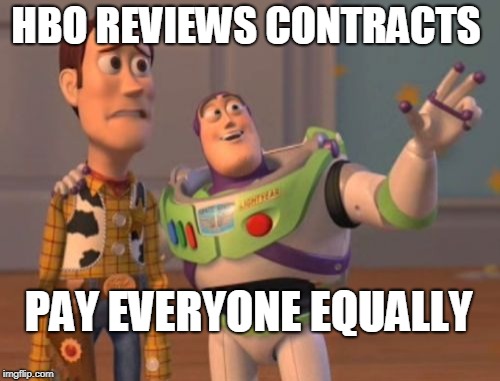 X, X Everywhere Meme | HBO REVIEWS CONTRACTS; PAY EVERYONE EQUALLY | image tagged in memes,x x everywhere | made w/ Imgflip meme maker
