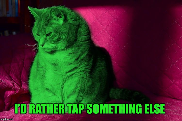 Cantankerous RayCat | I’D RATHER TAP SOMETHING ELSE | image tagged in cantankerous raycat | made w/ Imgflip meme maker