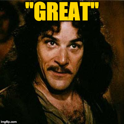Too subtle for you, Admins?  | "GREAT" | image tagged in inigo montoya | made w/ Imgflip meme maker