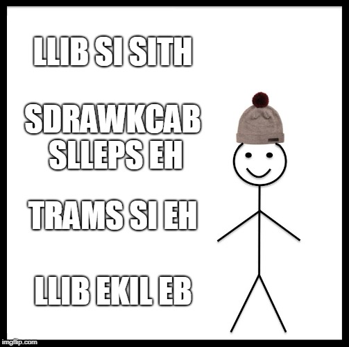 Back wards Be Like Bill | LLIB SI SITH; SDRAWKCAB SLLEPS EH; TRAMS SI EH; LLIB EKIL EB | image tagged in memes,be like bill | made w/ Imgflip meme maker