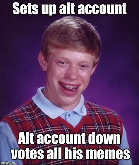 Bad Luck Brian Meme | Sets up alt account Alt account down votes all his memes | image tagged in memes,bad luck brian | made w/ Imgflip meme maker