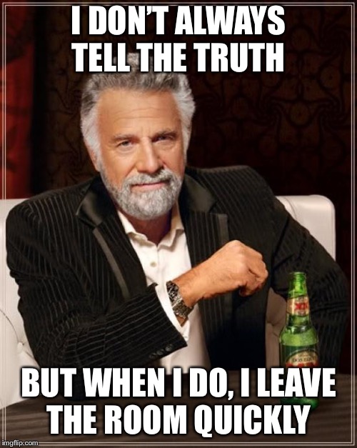 The Most Interesting Man In The World | I DON’T ALWAYS TELL THE TRUTH; BUT WHEN I DO, I LEAVE THE ROOM QUICKLY | image tagged in memes,the most interesting man in the world | made w/ Imgflip meme maker