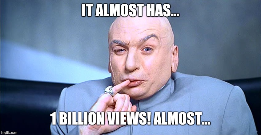 dr evil pinky  | IT ALMOST HAS... 1 BILLION VIEWS!
ALMOST... | image tagged in dr evil pinky | made w/ Imgflip meme maker