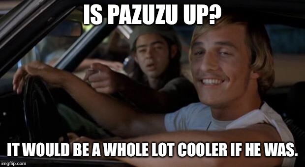 It'd Be A Lot Cooler If You Did | IS PAZUZU UP? IT WOULD BE A WHOLE LOT COOLER IF HE WAS. | image tagged in it'd be a lot cooler if you did | made w/ Imgflip meme maker