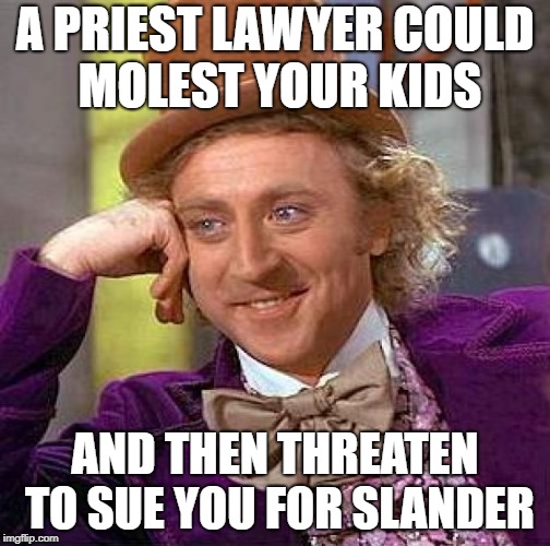 Creepy Condescending Wonka Meme | A PRIEST LAWYER COULD MOLEST YOUR KIDS; AND THEN THREATEN TO SUE YOU FOR SLANDER | image tagged in memes,creepy condescending wonka | made w/ Imgflip meme maker