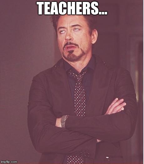 Face You Make Robert Downey Jr | TEACHERS... | image tagged in memes,face you make robert downey jr | made w/ Imgflip meme maker