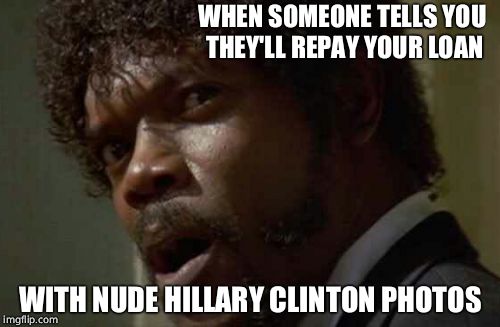 Oh no you di'int! | WHEN SOMEONE TELLS YOU THEY'LL REPAY YOUR LOAN; WITH NUDE HILLARY CLINTON PHOTOS | image tagged in memes,samuel jackson glance,hillary clinton | made w/ Imgflip meme maker