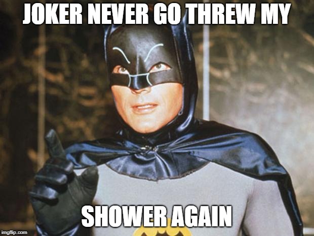 Batman-Adam West | JOKER NEVER GO THREW MY; SHOWER AGAIN | image tagged in batman-adam west | made w/ Imgflip meme maker