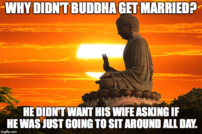 Thanx, Garry Shandling | WHY DIDN'T BUDDHA GET MARRIED? HE DIDN'T WANT HIS WIFE ASKING IF HE WAS JUST GOING TO SIT AROUND ALL DAY. | image tagged in buddha,shandling | made w/ Imgflip meme maker