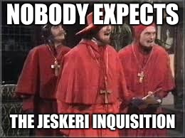 Spanish Inquisition | NOBODY EXPECTS; THE JESKERI INQUISITION | image tagged in spanish inquisition | made w/ Imgflip meme maker