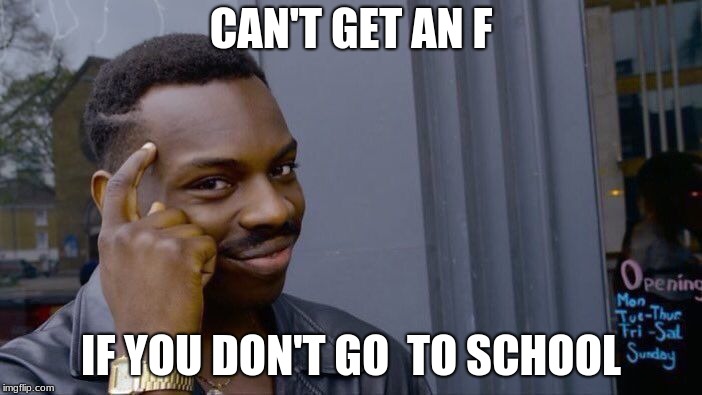 Roll Safe Think About It Meme | CAN'T GET AN F; IF YOU DON'T GO  TO SCHOOL | image tagged in memes,roll safe think about it | made w/ Imgflip meme maker