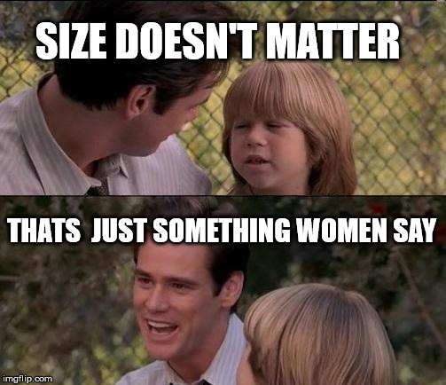 That's Just Something X Say Meme | SIZE DOESN'T MATTER; THATS  JUST SOMETHING WOMEN SAY | image tagged in memes,thats just something x say | made w/ Imgflip meme maker