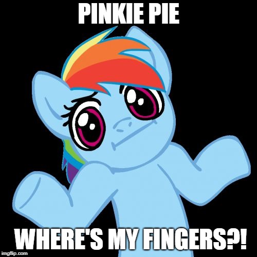 Pony Shrugs |  PINKIE PIE; WHERE'S MY FINGERS?! | image tagged in memes,pony shrugs | made w/ Imgflip meme maker