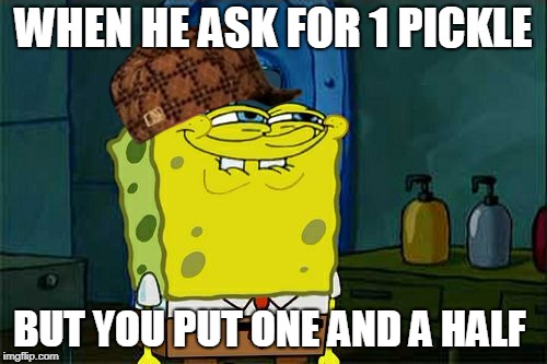 Don't You Squidward | WHEN HE ASK FOR 1 PICKLE; BUT YOU PUT ONE AND A HALF | image tagged in memes,dont you squidward,scumbag | made w/ Imgflip meme maker