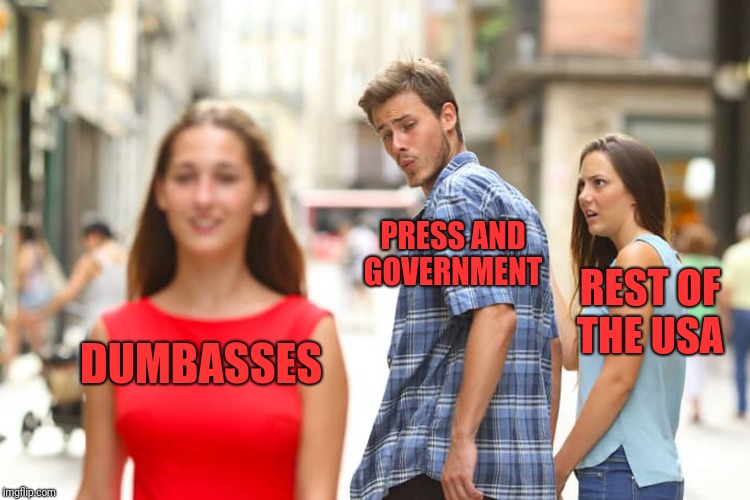 Distracted Boyfriend Meme | DUMBASSES PRESS AND GOVERNMENT REST OF THE USA | image tagged in memes,distracted boyfriend | made w/ Imgflip meme maker