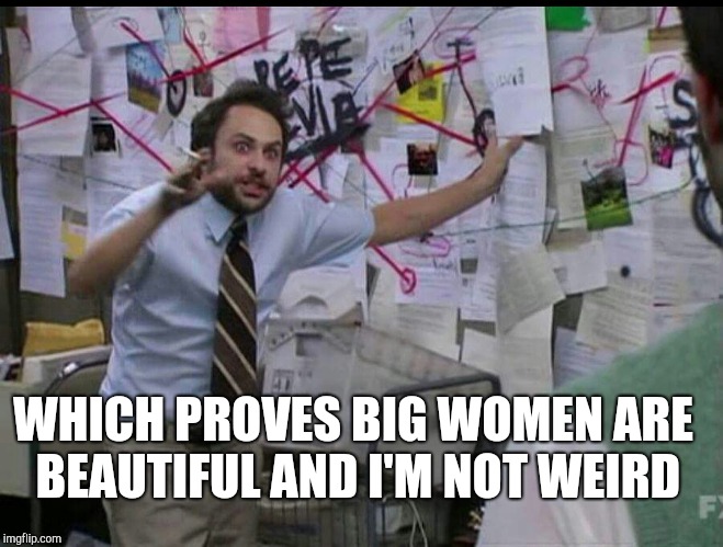 Chubby chasers are like | WHICH PROVES BIG WOMEN ARE BEAUTIFUL AND I'M NOT WEIRD | image tagged in trying to explain | made w/ Imgflip meme maker