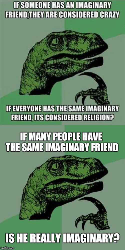Or is he?  |  IF MANY PEOPLE HAVE THE SAME IMAGINARY FRIEND; IS HE REALLY IMAGINARY? | image tagged in religion,philosoraptor | made w/ Imgflip meme maker