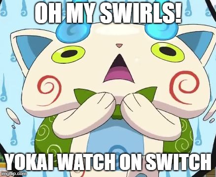 Oh my swirls! | OH MY SWIRLS! YOKAI WATCH ON SWITCH | image tagged in oh my swirls | made w/ Imgflip meme maker