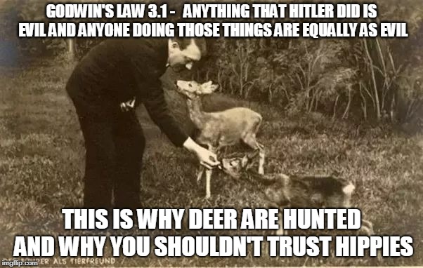 The Logic is So Simple | GODWIN'S LAW 3.1 -   ANYTHING THAT HITLER DID IS EVIL AND ANYONE DOING THOSE THINGS ARE EQUALLY AS EVIL; THIS IS WHY DEER ARE HUNTED AND WHY YOU SHOULDN'T TRUST HIPPIES | image tagged in hippies,hitler,deer,godwin | made w/ Imgflip meme maker