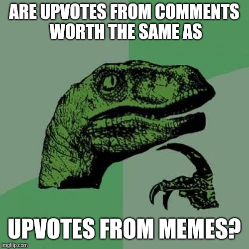 Philosoraptor | ARE UPVOTES FROM COMMENTS WORTH THE SAME AS; UPVOTES FROM MEMES? | image tagged in memes,philosoraptor,funny,upvotes | made w/ Imgflip meme maker