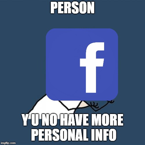 facebook wants ur data watch out | PERSON; Y U NO HAVE MORE PERSONAL INFO | image tagged in facebook,mark,my,guy,this,is | made w/ Imgflip meme maker