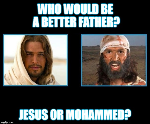 Dad? | WHO WOULD BE A BETTER FATHER? JESUS OR MOHAMMED? | image tagged in memes,dad,father,jesus,mohammed,funny | made w/ Imgflip meme maker