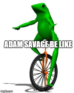 Dat Boi | ADAM SAVAGE BE LIKE | image tagged in memes,dat boi | made w/ Imgflip meme maker