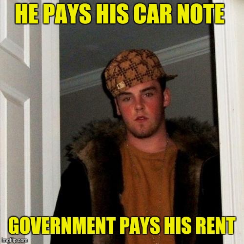 Scumbag Steve Meme | HE PAYS HIS CAR NOTE; GOVERNMENT PAYS HIS RENT | image tagged in memes,scumbag steve | made w/ Imgflip meme maker