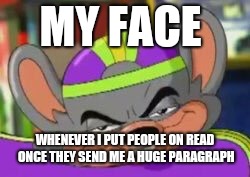 Smirk E. Cheese | MY FACE; WHENEVER I PUT PEOPLE ON READ ONCE THEY SEND ME A HUGE PARAGRAPH | image tagged in smirk e cheese | made w/ Imgflip meme maker