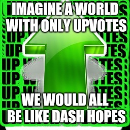 upvote | IMAGINE A WORLD WITH ONLY UPVOTES; WE WOULD ALL BE LIKE DASH HOPES | image tagged in upvote | made w/ Imgflip meme maker