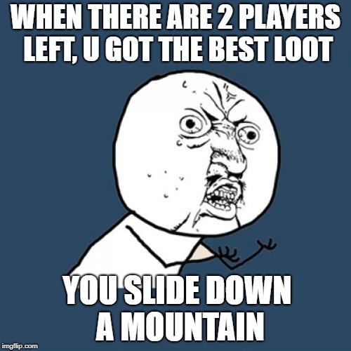 Y U No Meme | WHEN THERE ARE 2 PLAYERS LEFT, U GOT THE BEST LOOT; YOU SLIDE DOWN A MOUNTAIN | image tagged in memes,y u no | made w/ Imgflip meme maker