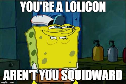 Don't You Squidward Meme | YOU'RE A LOLICON; AREN'T YOU SQUIDWARD | image tagged in memes,dont you squidward | made w/ Imgflip meme maker