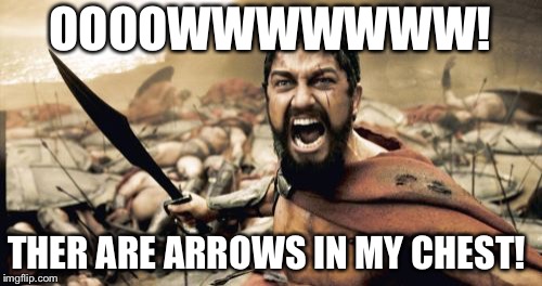 Sparta Leonidas | OOOOWWWWWWW! THER ARE ARROWS IN MY CHEST! | image tagged in memes,sparta leonidas | made w/ Imgflip meme maker