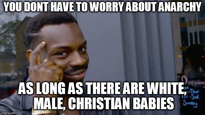 Roll Safe Think About It Meme | YOU DONT HAVE TO WORRY ABOUT ANARCHY; AS LONG AS THERE ARE WHITE, MALE, CHRISTIAN BABIES | image tagged in memes,roll safe think about it | made w/ Imgflip meme maker