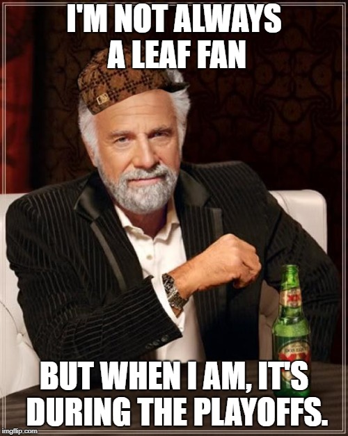 The Most Interesting Man In The World Meme | I'M NOT ALWAYS A LEAF FAN; BUT WHEN I AM, IT'S DURING THE PLAYOFFS. | image tagged in memes,the most interesting man in the world,scumbag | made w/ Imgflip meme maker
