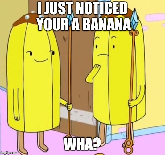 whats wrong with bananas | I JUST NOTICED YOUR A BANANA; WHA? | image tagged in lenny face guard,adventure time | made w/ Imgflip meme maker