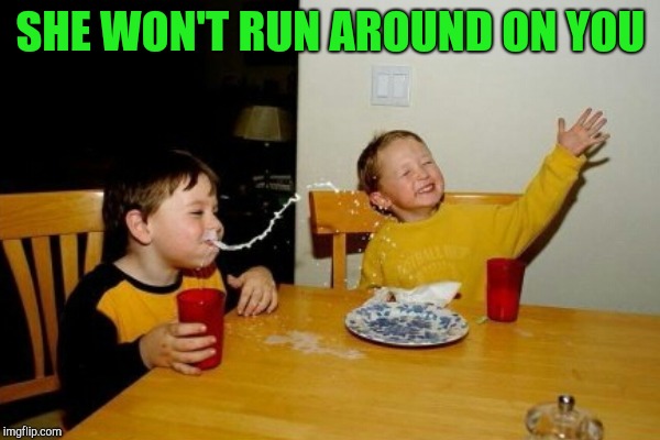 SHE WON'T RUN AROUND ON YOU | made w/ Imgflip meme maker