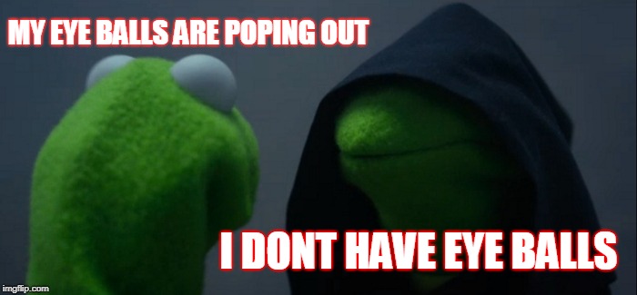 Evil Kermit Meme | MY EYE BALLS ARE POPING OUT; I DONT HAVE EYE BALLS | image tagged in memes,evil kermit | made w/ Imgflip meme maker