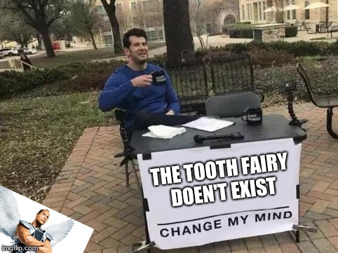 I got a dollar for each tooth, what kind of fairy has that much money? | THE TOOTH FAIRY DOEN'T EXIST | image tagged in change my mind,tooth fairy,wrestlemania,memes,funny | made w/ Imgflip meme maker